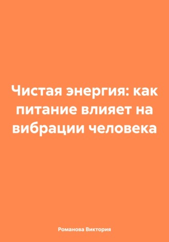 Романова Виктория. Чистая энергия: как питание влияет на вибрации человека