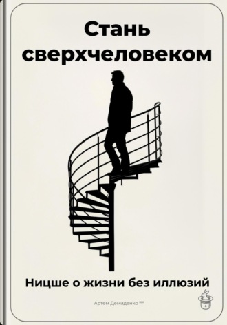 Артем Демиденко. Стань сверхчеловеком: Ницше о жизни без иллюзий