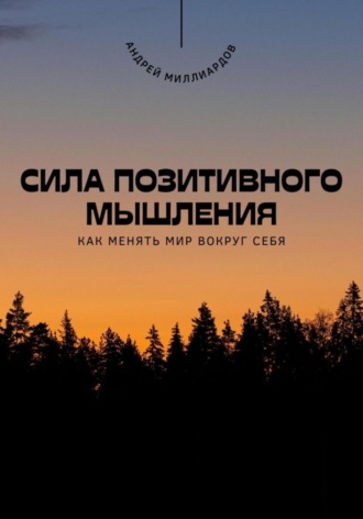 Андрей Миллиардов. Сила позитивного мышления. Как менять мир вокруг себя
