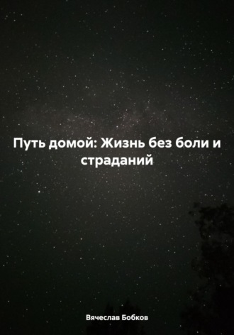Путь домой: Жизнь без боли и страданий. Вячеслав Бобков