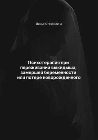 Дарья Владимировна Стрекалина. Психотерапия при переживании выкидыша, замершей беременности или потере новорожденного