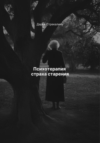 Психотерапия страха старения. Дарья Владимировна Стрекалина