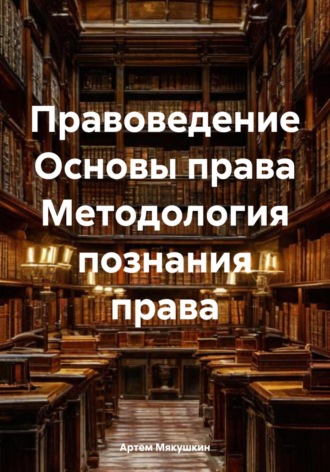 Артем Владимирович Мякушкин. Правоведение Основы права Методология познания права