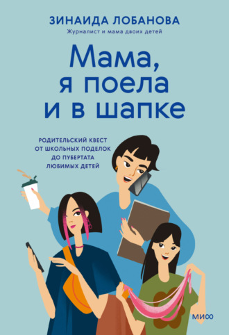 Зинаида Лобанова. «Мама, я поела и в шапке». Родительский квест от школьных поделок до пубертата любимых детей