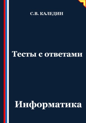 Сергей Каледин. Тесты с ответами. Информатика