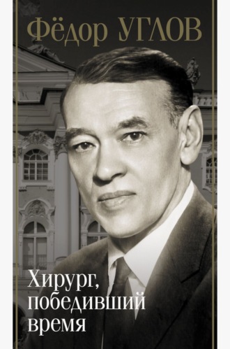 Дмитрий Правдин. Фёдор Углов. Хирург, победивший время