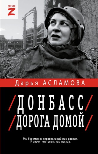 Дарья Асламова. Донбасс. Дорога домой: военно-политические заметки