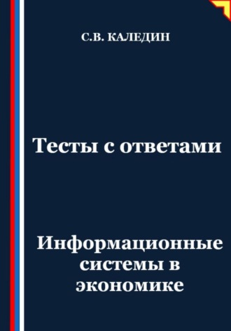 Сергей Каледин. Тесты с ответами. Информационные системы в экономике