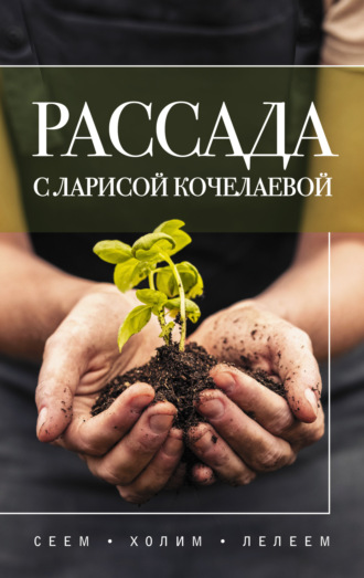 Лариса Кочелаева. Рассада с Ларисой Кочелаевой. Сеем, холим и лелеем