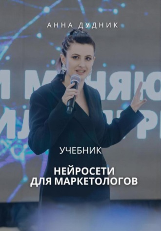 Нейросети для маркетологов. Учебник. Анна Дудник
