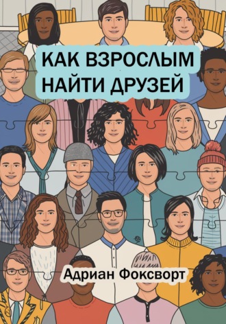 Адриан Фоксворт. Как взрослым найти друзей