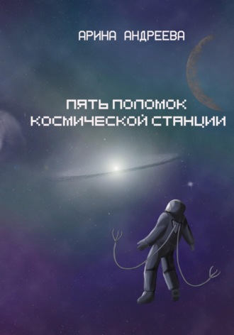 Арина Андреева. Пять поломок космической станции