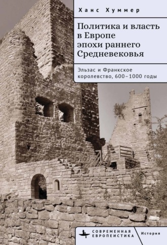 Ханс Хуммер. Политика и власть в Европе эпохи раннего Средневековья. Эльзас и Франкское королевство, 600–1000 годы