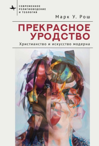 Марк Уильям Рош. Прекрасное уродство. Христианство и искусство модерна