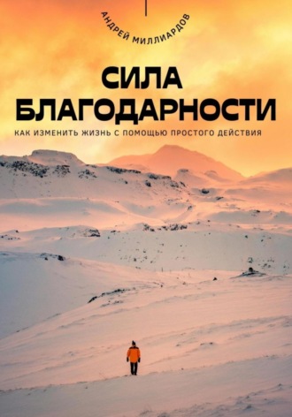 Андрей Миллиардов. Сила благодарности. Как изменить жизнь с помощью простого действия
