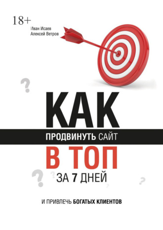 Иван Анатольевич Исаев. Как продвинуть сайт в топ за 7 дней и привлечь богатых клиентов