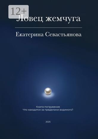 Екатерина Севастьянова. Ловец жемчуга. Книга-погружение