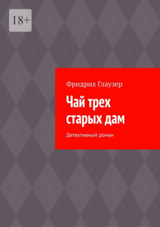 Фридрих Глаузер. Чай трех старых дам. Детективный роман