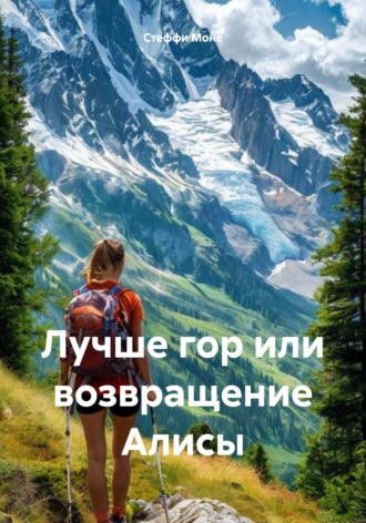 Стеффи Моне. Лучше гор или возвращение Алисы