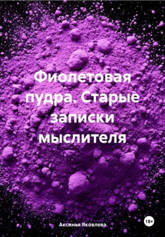 Аксинья Яковлева. Фиолетовая пудра. Старые записки мыслителя
