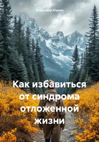 Владимир Юдаев. Как избавиться от синдрома отложенной жизни