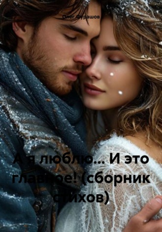 Олег Владимирович Фурашов. А я люблю… И это главное! (сборник стихов)