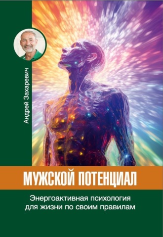 Мужской потенциал. Энергоактивная психология для жизни по своим правилам. Андрей Захаревич