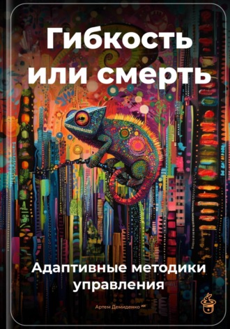 Артем Демиденко. Гибкость или смерть: Адаптивные методики управления