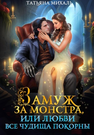 Татьяна Михаль. Замуж за монстра, или Любви все чудища покорны