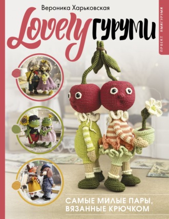 Вероника Харьковская. LOVELYгуруми. Самые милые пары, вязанные крючком. Проект амигуруми