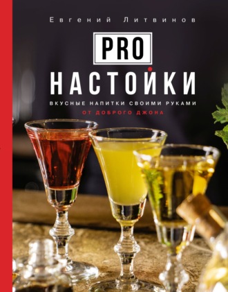 Евгений Литвинов. Pro настойки. Вкусные напитки своими руками от доброго Джона