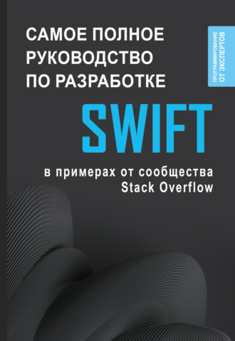 . Swift. Самое полное руководство по разработке в примерах от сообщества Stack Overflow