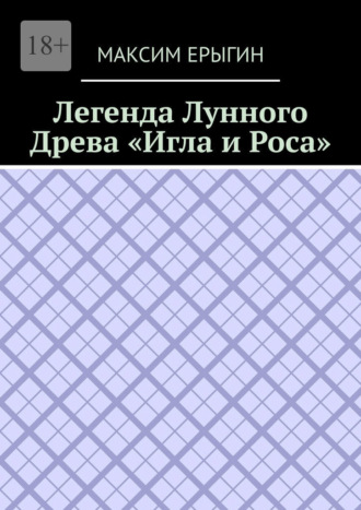 Максим Ерыгин. Легенда Лунного Древа «Игла и Роса»