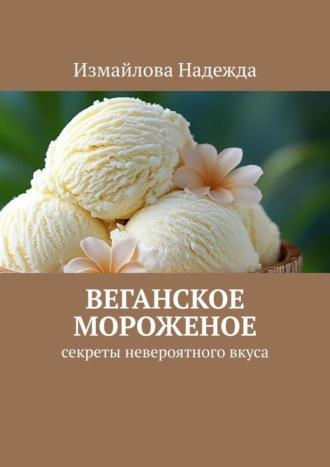 Измайлова Надежда. Веганское мороженое. Рецепты