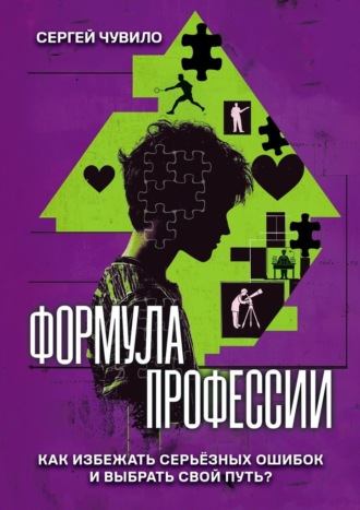 Формула профессии. «‎Как избежать серьёзных ошибок и выбрать свой путь?»‎. Сергей Петрович Чувило