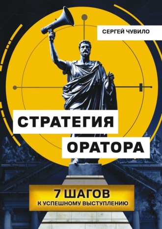 Сергей Петрович Чувило. Стратегия Оратора. 7 шагов к успешному выступлению