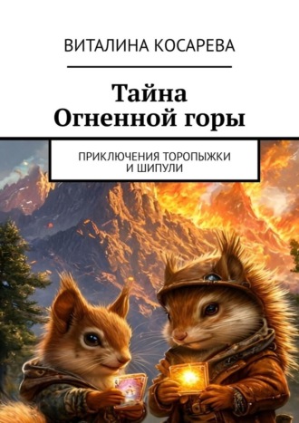 Тайна Огненной горы. Приключения Торопыжки и Шипули. Виталина Косарева