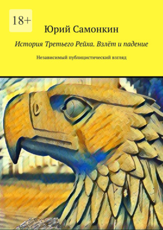 Юрий Самонкин. История Третьего Рейха. Взлёт и падение. Независимый публицистический взгляд