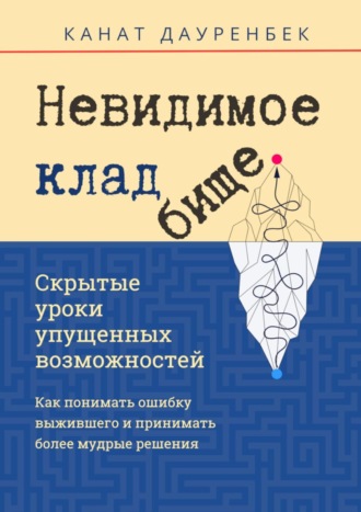 Канат Дауренбек. Невидимое кладбище. Скрытые уроки упущенных возможностей. Как понимать ошибку выжившего и принимать более мудрые решения