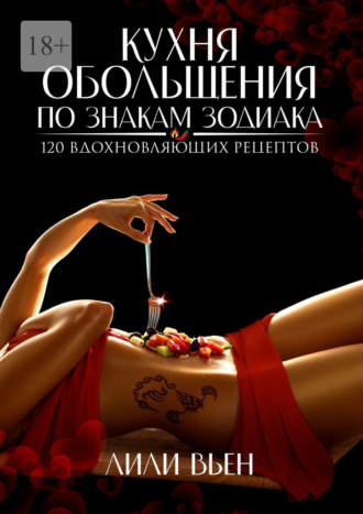 Лили Вьен. Кухня обольщения по знакам зодиака. 120 вдохновляющих рецептов