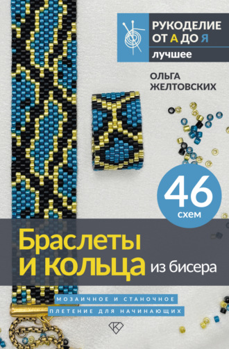 Ольга Желтовских. Браслеты и кольца из бисера. Мозаичное и станочное плетение для начинающих. 46 схем