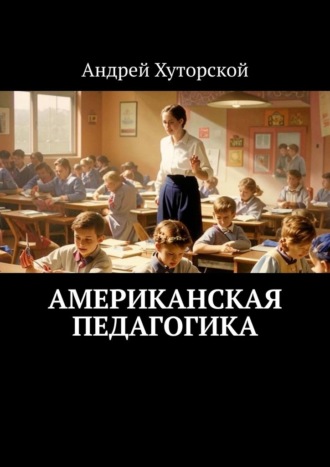 Андрей Хуторской. Американская педагогика