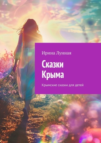 Ирина Лунная. Сказки Крыма. Крымские сказки для детей