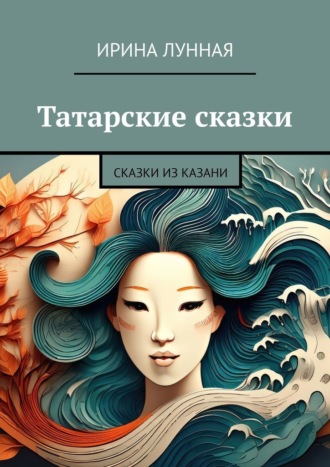 Ирина Лунная. Татарские сказки. Сказки из Казани