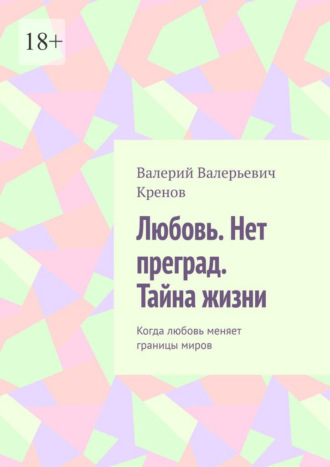 Валерий Валерьевич Кренов. Любовь. Нет преград. Тайна жизни. Когда любовь меняет границы миров