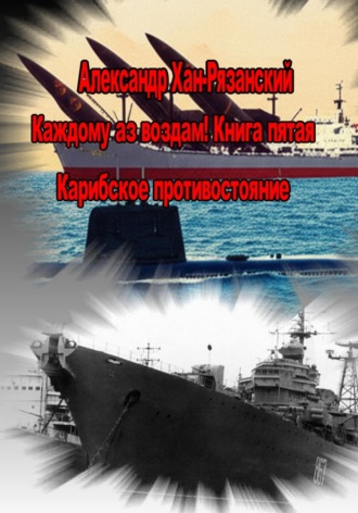 Александр Хан-Рязанский. Каждому аз воздам! Книга пятая. Карибское противостояние