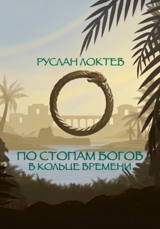 Руслан Александрович Локтев. По стопам богов. В кольце времени