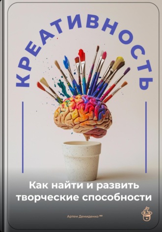 Креативность: Как найти и развить творческие способности. 