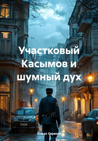Участковый Касымов и шумный дух. Олжас Сериков