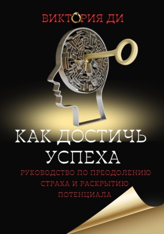 Viktoriya Di. Как достичь успеха: руководство по преодолению страха и раскрытию потенциала